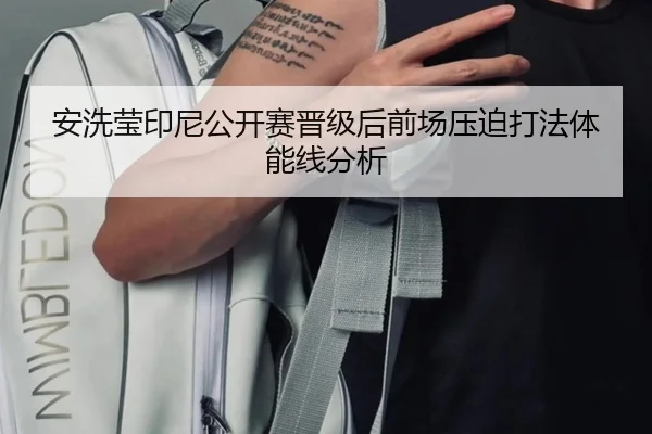 安洗莹印尼公开赛晋级后前场压迫打法体能线分析