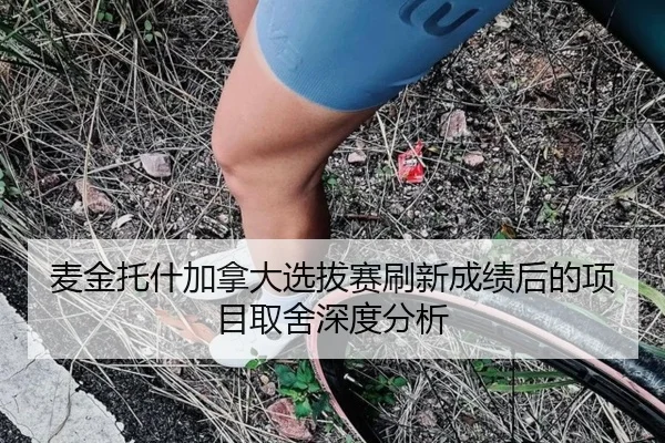 麦金托什加拿大选拔赛刷新成绩后的项目取舍深度分析