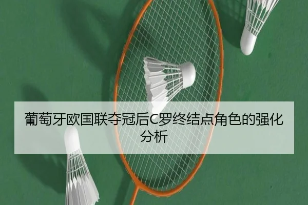 葡萄牙欧国联夺冠后C罗终结点角色的强化分析