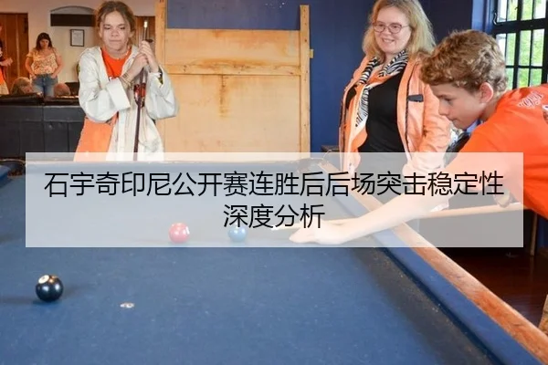石宇奇印尼公开赛连胜后后场突击稳定性深度分析